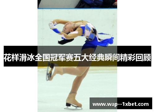 花样滑冰全国冠军赛五大经典瞬间精彩回顾
