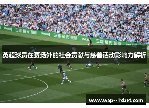 英超球员在赛场外的社会贡献与慈善活动影响力解析