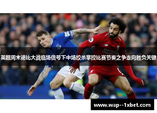 英超周末德比大战临场信号下中场绞杀掌控比赛节奏之争走向胜负关键