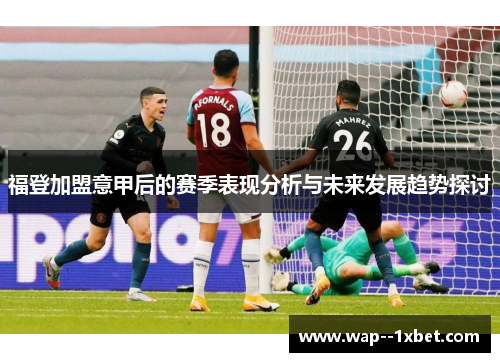 福登加盟意甲后的赛季表现分析与未来发展趋势探讨