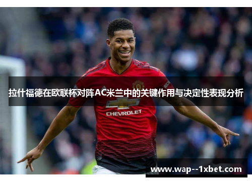 拉什福德在欧联杯对阵AC米兰中的关键作用与决定性表现分析