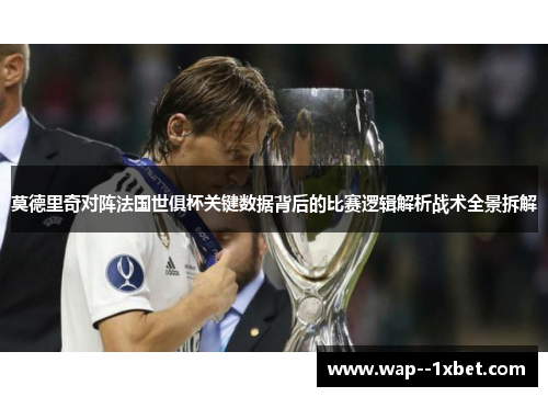 莫德里奇对阵法国世俱杯关键数据背后的比赛逻辑解析战术全景拆解