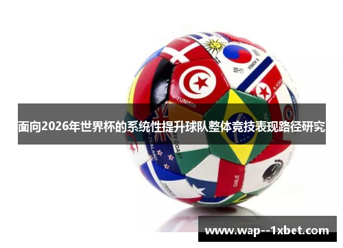 面向2026年世界杯的系统性提升球队整体竞技表现路径研究