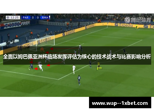 全面以姆巴佩亚洲杯临场发挥评估为核心的技术战术与比赛影响分析