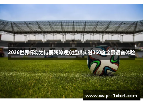 2026世界杯将为持票残障观众提供实时360度全景语音体验