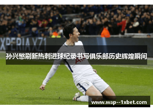 孙兴慜刷新热刺进球纪录书写俱乐部历史辉煌瞬间 孙兴慜刷新热刺进球纪录书写俱乐部历史辉煌瞬间