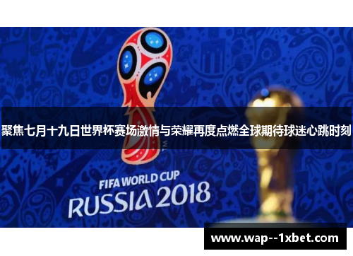 聚焦七月十九日世界杯赛场激情与荣耀再度点燃全球期待球迷心跳时刻 聚焦七月十九日世界杯赛场激情与荣耀再度点燃全球期待球迷心跳时刻