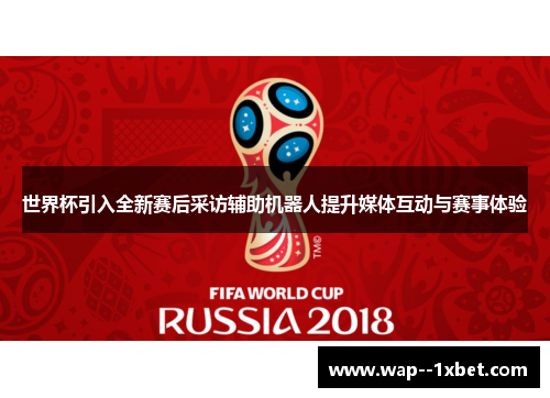 世界杯引入全新赛后采访辅助机器人提升媒体互动与赛事体验 世界杯引入全新赛后采访辅助机器人提升媒体互动与赛事体验