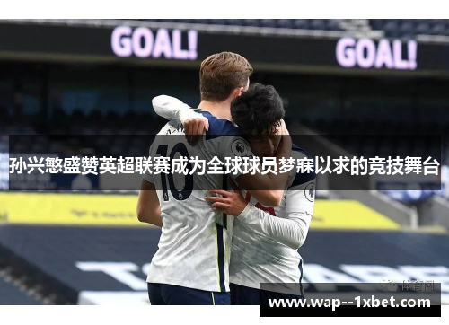 孙兴慜盛赞英超联赛成为全球球员梦寐以求的竞技舞台 孙兴慜盛赞英超联赛成为全球球员梦寐以求的竞技舞台