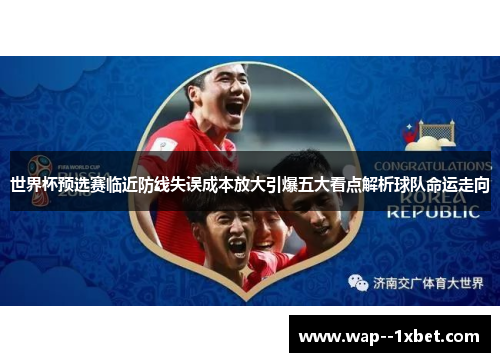 世界杯预选赛临近防线失误成本放大引爆五大看点解析球队命运走向