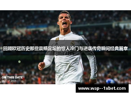 回顾欧冠历史那些震撼足坛的惊人冷门与逆袭传奇瞬间经典篇章 回顾欧冠历史那些震撼足坛的惊人冷门与逆袭传奇瞬间经典篇章