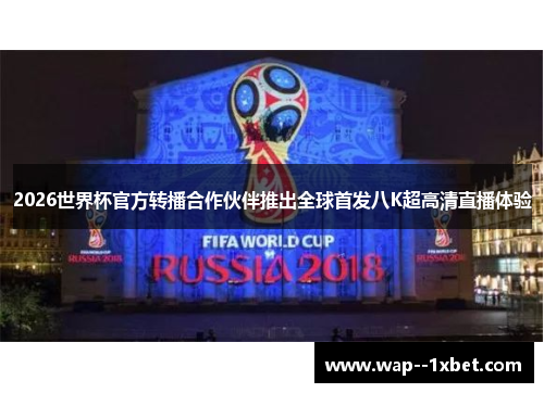 2026世界杯官方转播合作伙伴推出全球首发八K超高清直播体验