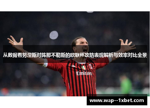 从数据看努涅斯对阵那不勒斯的欧联杯攻防表现解析与效率对比全景
