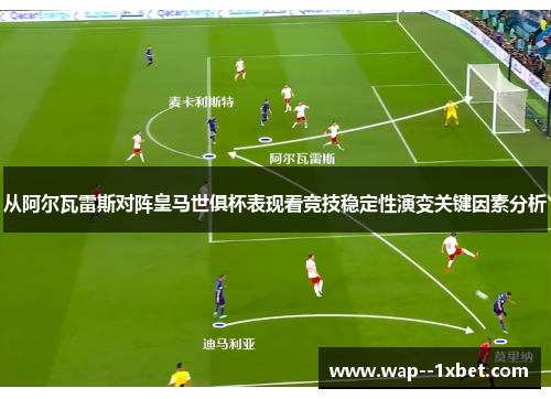 从阿尔瓦雷斯对阵皇马世俱杯表现看竞技稳定性演变关键因素分析 从阿尔瓦雷斯对阵皇马世俱杯表现看竞技稳定性演变关键因素分析