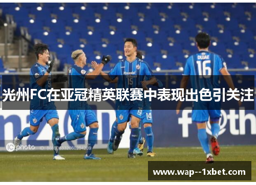 光州FC在亚冠精英联赛中表现出色引关注 光州FC在亚冠精英联赛中表现出色引关注