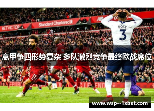意甲争四形势复杂 多队激烈竞争最终欧战席位