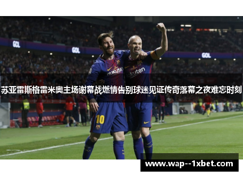 苏亚雷斯格雷米奥主场谢幕战燃情告别球迷见证传奇落幕之夜难忘时刻