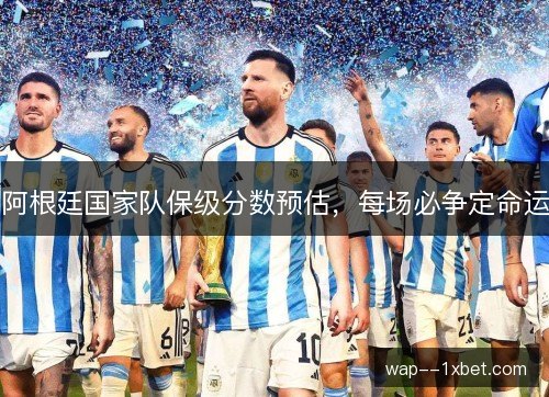 阿根廷国家队保级分数预估，每场必争定命运